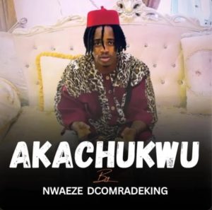 NWAEZE DCOMRADEKING – AKACHUKWU | Verified Mp3 Download